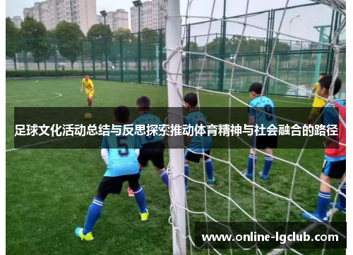 足球文化活动总结与反思探索推动体育精神与社会融合的路径