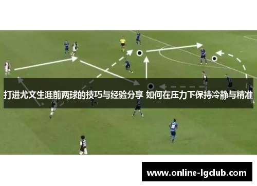 打进尤文生涯前两球的技巧与经验分享 如何在压力下保持冷静与精准