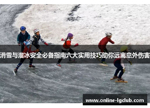 滑雪与溜冰安全必备指南六大实用技巧助你远离意外伤害
