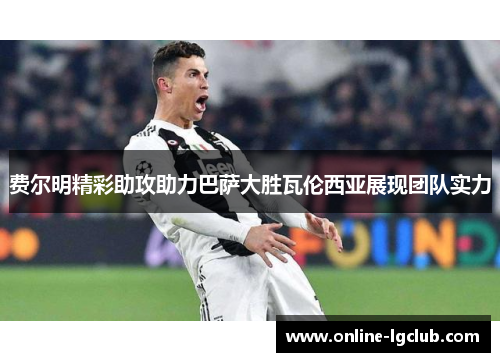 费尔明精彩助攻助力巴萨大胜瓦伦西亚展现团队实力 费尔明精彩助攻助力巴萨大胜瓦伦西亚展现团队实力