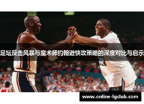 足坛反击风暴与魔术师约翰逊快攻策略的深度对比与启示