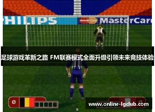 足球游戏革新之路 FM联赛模式全面升级引领未来竞技体验