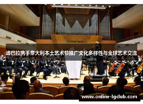 迪巴拉携手意大利本土艺术节推广文化多样性与全球艺术交流 迪巴拉携手意大利本土艺术节推广文化多样性与全球艺术交流