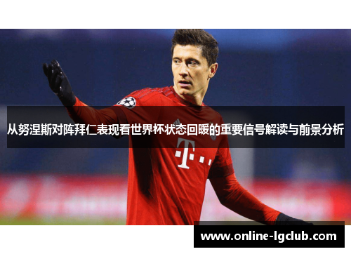 从努涅斯对阵拜仁表现看世界杯状态回暖的重要信号解读与前景分析