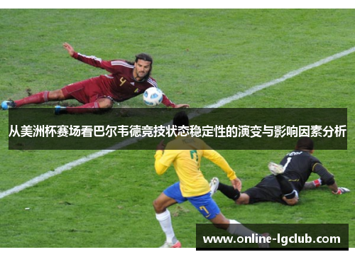 从美洲杯赛场看巴尔韦德竞技状态稳定性的演变与影响因素分析 从美洲杯赛场看巴尔韦德竞技状态稳定性的演变与影响因素分析