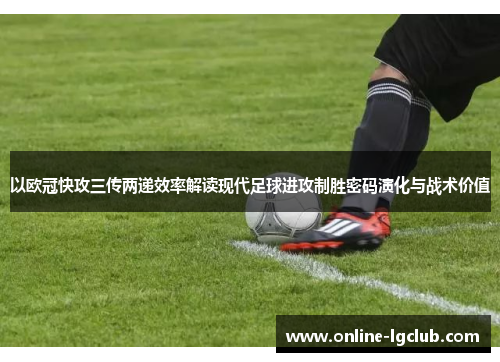 以欧冠快攻三传两递效率解读现代足球进攻制胜密码演化与战术价值 以欧冠快攻三传两递效率解读现代足球进攻制胜密码演化与战术价值