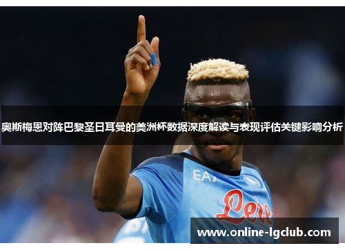 奥斯梅恩对阵巴黎圣日耳曼的美洲杯数据深度解读与表现评估关键影响分析 奥斯梅恩对阵巴黎圣日耳曼的美洲杯数据深度解读与表现评估关键影响分析