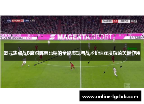 欧冠焦点战B席对阵莱比锡的全能表现与战术价值深度解读关键作用 欧冠焦点战B席对阵莱比锡的全能表现与战术价值深度解读关键作用