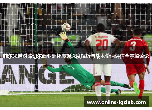 菲尔米诺对阵切尔西亚洲杯表现深度解析与战术价值评估全景解读论 菲尔米诺对阵切尔西亚洲杯表现深度解析与战术价值评估全景解读论