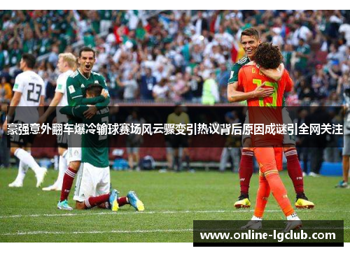 豪强意外翻车爆冷输球赛场风云骤变引热议背后原因成谜引全网关注 豪强意外翻车爆冷输球赛场风云骤变引热议背后原因成谜引全网关注