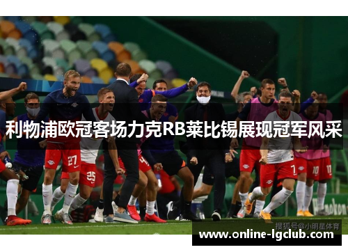 利物浦欧冠客场力克RB莱比锡展现冠军风采