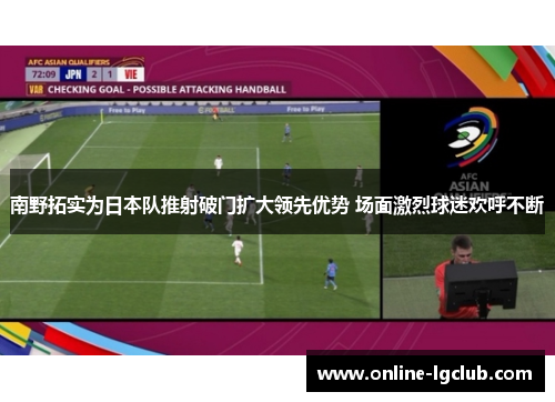 南野拓实为日本队推射破门扩大领先优势 场面激烈球迷欢呼不断 南野拓实为日本队推射破门扩大领先优势 场面激烈球迷欢呼不断