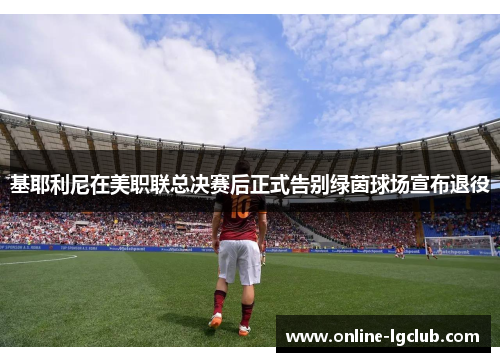 基耶利尼在美职联总决赛后正式告别绿茵球场宣布退役