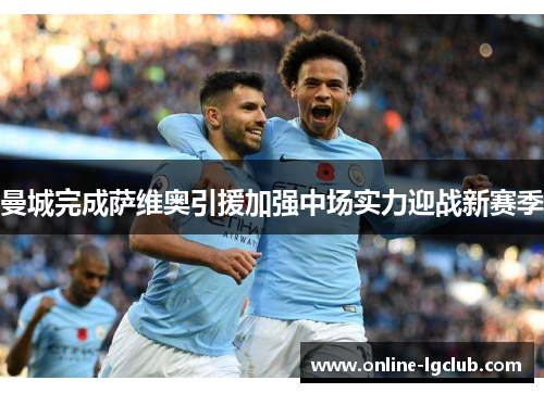 曼城完成萨维奥引援加强中场实力迎战新赛季 曼城完成萨维奥引援加强中场实力迎战新赛季