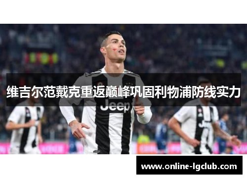 维吉尔范戴克重返巅峰巩固利物浦防线实力 维吉尔范戴克重返巅峰巩固利物浦防线实力