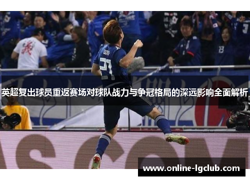 英超复出球员重返赛场对球队战力与争冠格局的深远影响全面解析