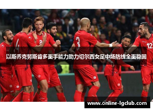 以斯乔克努斯肯多面手能力助力切尔西女足中场防线全面稳固