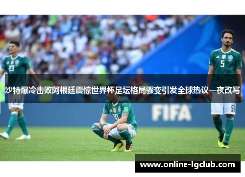 沙特爆冷击败阿根廷震惊世界杯足坛格局骤变引发全球热议一夜改写