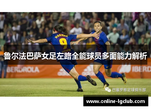 鲁尔法巴萨女足左路全能球员多面能力解析