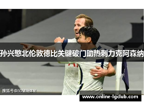 孙兴慜北伦敦德比关键破门助热刺力克阿森纳