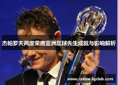 杰帕罗夫两度荣膺亚洲足球先生成就与影响解析 杰帕罗夫两度荣膺亚洲足球先生成就与影响解析