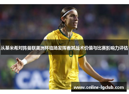 从基米希对阵曼联美洲杯临场发挥看其战术价值与比赛影响力评估 从基米希对阵曼联美洲杯临场发挥看其战术价值与比赛影响力评估
