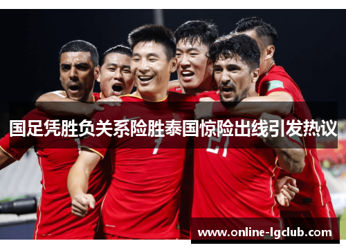 国足凭胜负关系险胜泰国惊险出线引发热议