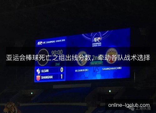 亚运会棒球死亡之组出线分数,牵动各队战术选择 亚运会棒球死亡之组出线分数,牵动各队战术选择