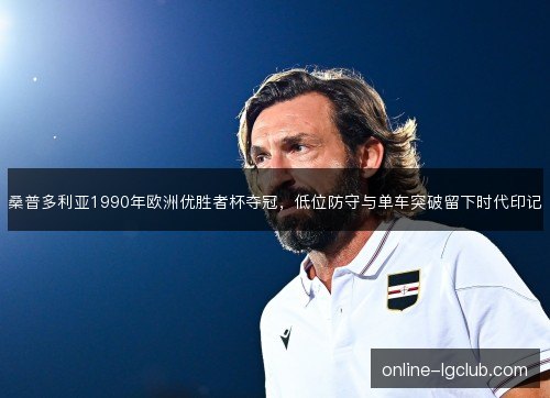 桑普多利亚1990年欧洲优胜者杯夺冠,低位防守与单车突破留下时代印记 桑普多利亚1990年欧洲优胜者杯夺冠,低位防守与单车突破留下时代印记